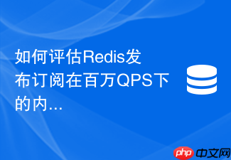 如何评估redis发布订阅在百万qps下的内存与cpu消耗