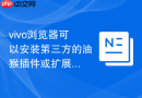 vivo浏览器可以安装第三方的油猴插件或扩展脚本工具吗？