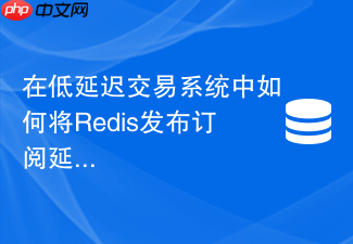 在低延迟交易系统中如何将redis发布订阅延迟降低到微秒级