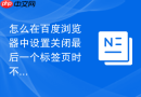 怎么在百度浏览器中设置关闭最后一个标签页时不退出程序？