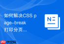 如何解决CSS page-break打印分页在不同浏览器打印预览的差异