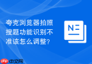 夸克浏览器拍照搜题功能识别不准该怎么调整？