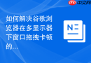 如何解决谷歌浏览器在多显示器下窗口拖拽卡顿的问题？