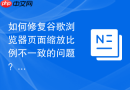 如何修复谷歌浏览器页面缩放比例不一致的问题？