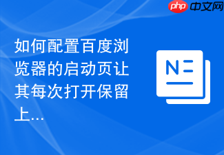 如何配置百度浏览器的启动页让其每次打开保留上次未关闭网页？
