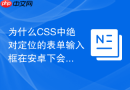 为什么CSS中绝对定位的表单输入框在安卓下会被软键盘遮挡