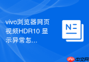 vivo浏览器网页视频HDR10+显示异常怎么办