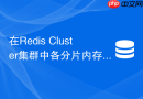 在redis cluster集群中各分片内存淘汰不均该如何解决