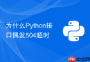 为什么python接口偶发504超时