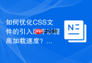 如何优化CSS文件的引入顺序以提高加载速度？