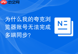 为什么我的夸克浏览器账号无法完成多端同步？