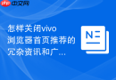 怎样关闭vivo浏览器首页推荐的冗杂资讯和广告卡片？
