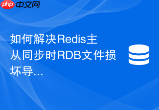 如何解决redis主从同步时rdb文件损坏导致的启动失败