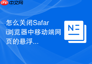 怎么关闭safari浏览器中移动端网页的悬浮工具栏?