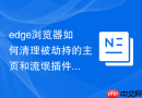 edge浏览器如何清理被劫持的主页和流氓插件？