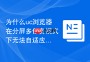 为什么uc浏览器在分屏多任务模式下无法自适应网页宽度