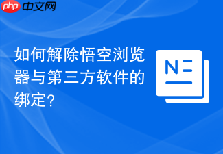 如何解除悟空浏览器与第三方软件的绑定?