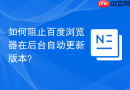 如何阻止百度浏览器在后台自动更新版本？