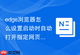 edge浏览器怎么设置启动时自动打开指定网页?