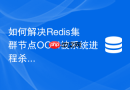 如何解决Redis集群节点OOM被系统进程杀死的隐患