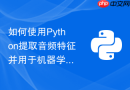 如何使用python提取音频特征并用于机器学习分类?