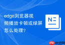 edge浏览器视频播放卡顿或绿屏怎么处理?