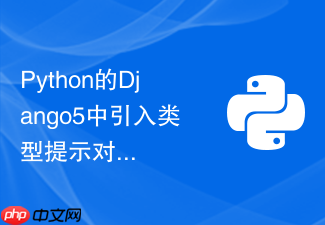 python的django5中引入类型提示对项目可维护性有什么帮助？