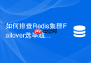 如何排查Redis集群Failover选举超时导致的不可用