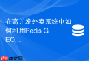 在高并发外卖系统中如何利用Redis GEO计算骑手与商家距离