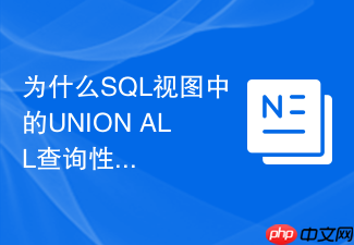 为什么sql视图中的union all查询性能远低于直接查表