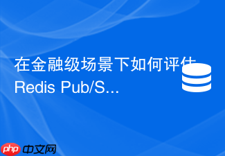 在金融级场景下如何评估redis pub/sub的合规性与消息可靠性