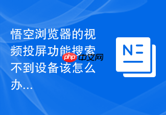 悟空浏览器的视频投屏功能搜索不到设备该怎么办?