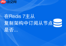 在Redis 7主从复制架构中订阅从节点是否可以收到主节点发布的消息