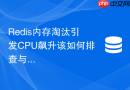 redis内存淘汰引发cpu飙升该如何排查与解决