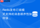 Redis发布订阅模式支持的消息顺序性如何保证？