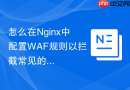 怎么在nginx中配置waf规则以拦截常见的sql注入攻击