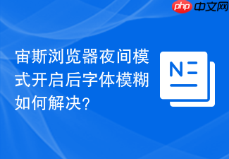 宙斯浏览器夜间模式开启后字体模糊如何解决？