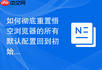 如何彻底重置悟空浏览器的所有默认配置回到初始状态