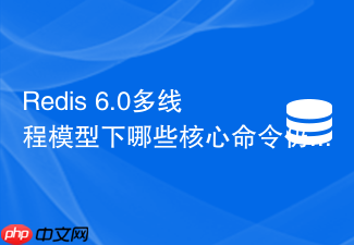 redis 6.0多线程模型下哪些核心命令仍然是单线程执行