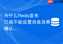 为什么redis发布订阅不能设置消息消费确认机制及如何弥补