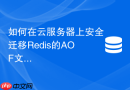 如何在云服务器上安全迁移Redis的AOF文件