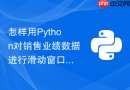 怎样用Python对销售业绩数据进行滑动窗口累加求和与均值计算？
