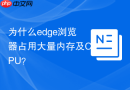 为什么edge浏览器占用大量内存及CPU？