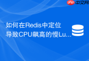如何在Redis中定位导致CPU飙高的慢Lua脚本？