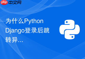 为什么python django登录后跳转异常