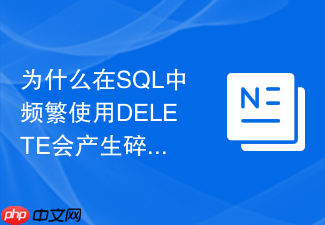 为什么在sql中频繁使用delete会产生碎片导致查询变慢?