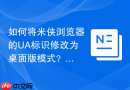 如何将米侠浏览器的UA标识修改为桌面版模式？