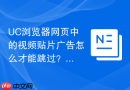 uc浏览器网页中的视频贴片广告怎么才能跳过？