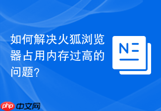 如何解决火狐浏览器占用内存过高的问题?
