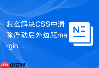 怎么解决css中清除浮动后外边距margin-top出现多余间距?